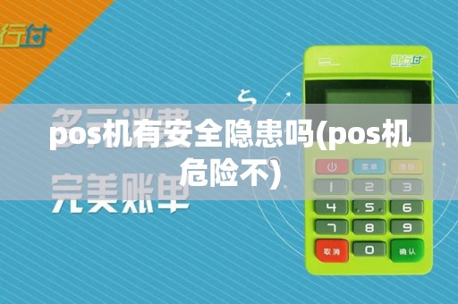 pos机有安全隐患吗(pos机危险不)
