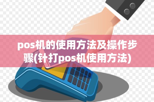 pos机的使用方法及操作步骤(针打pos机使用方法)