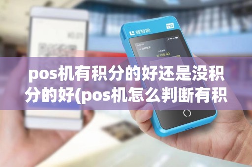 pos机有积分的好还是没积分的好(pos机怎么判断有积分)