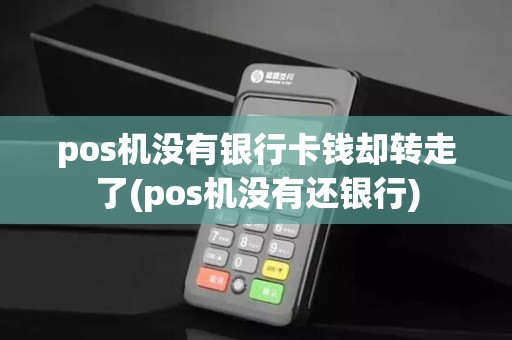 pos机没有银行卡钱却转走了(pos机没有还银行)