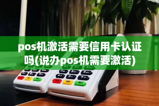 pos机激活需要信用卡认证吗(说办pos机需要激活)
