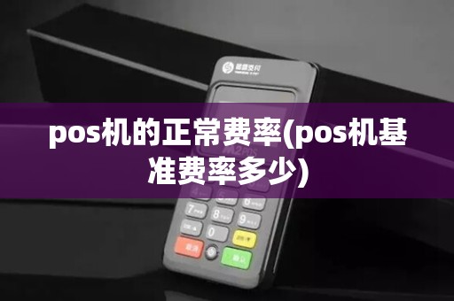 pos机的正常费率(pos机基准费率多少)