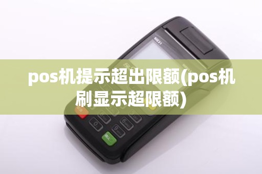 pos机提示超出限额(pos机刷显示超限额)
