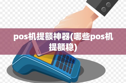 pos机提额神器(哪些pos机提额稳)