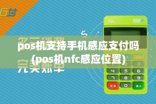 pos机支持手机感应支付吗(pos机nfc感应位置)