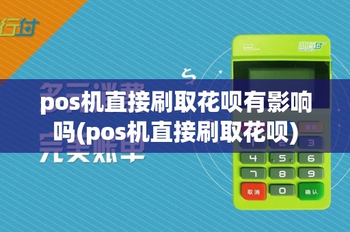 pos机直接刷取花呗有影响吗(pos机直接刷取花呗)