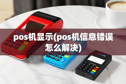 pos机显示(pos机信息错误怎么解决)