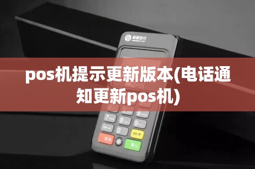 pos机提示更新版本(电话通知更新pos机)
