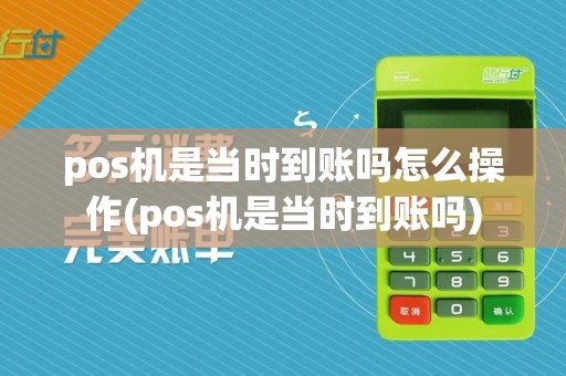 pos机是当时到账吗怎么操作(pos机是当时到账吗)