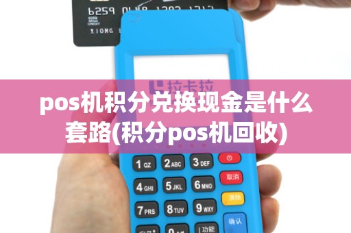 pos机积分兑换现金是什么套路(积分pos机回收)