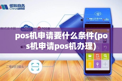 pos机申请要什么条件(pos机申请pos机办理)