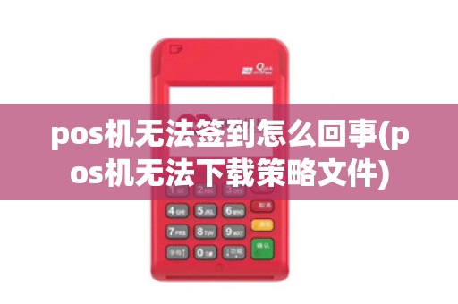 pos机无法签到怎么回事(pos机无法下载策略文件)