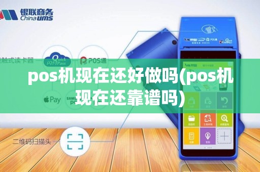 pos机现在还好做吗(pos机现在还靠谱吗)