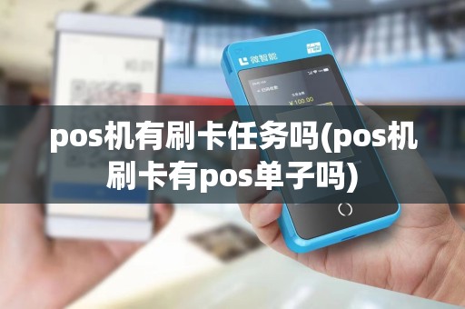 pos机有刷卡任务吗(pos机刷卡有pos单子吗)