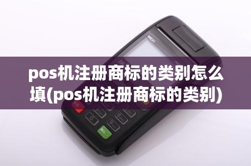 pos机注册商标的类别怎么填(pos机注册商标的类别)