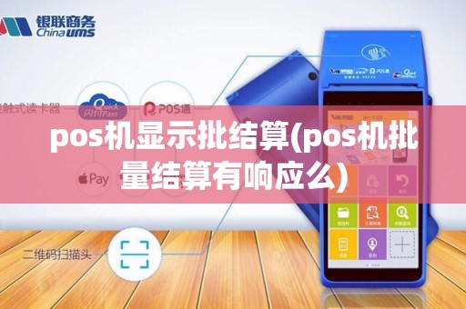 pos机显示批结算(pos机批量结算有响应么)