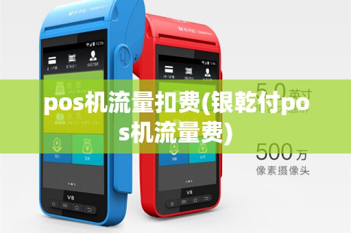 pos机流量扣费(银乾付pos机流量费)