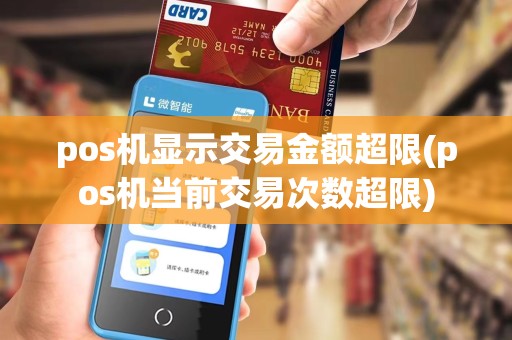pos机显示交易金额超限(pos机当前交易次数超限)
