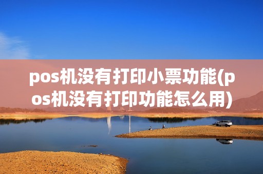 pos机没有打印小票功能(pos机没有打印功能怎么用)