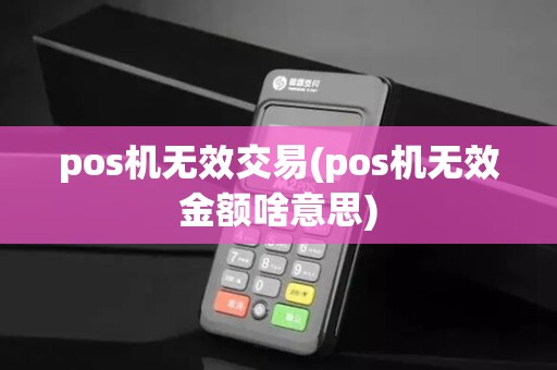 pos机无效交易(pos机无效金额啥意思)