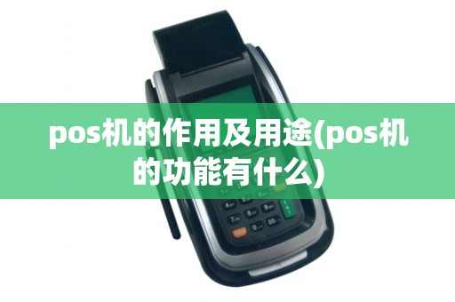 pos机的作用及用途(pos机的功能有什么)