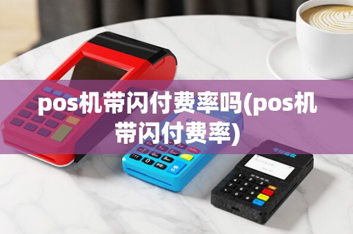 pos机带闪付费率吗(pos机带闪付费率)