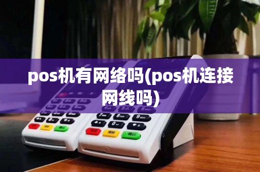 pos机有网络吗(pos机连接网线吗)
