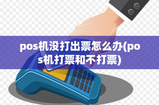 pos机没打出票怎么办(pos机打票和不打票)