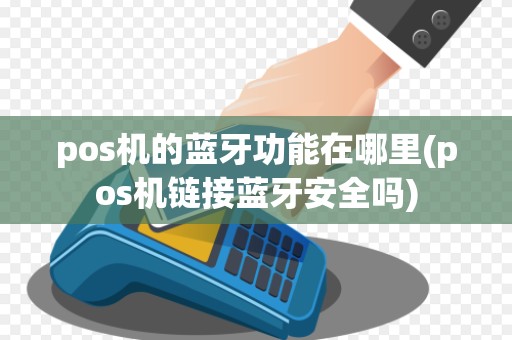 pos机的蓝牙功能在哪里(pos机链接蓝牙安全吗)