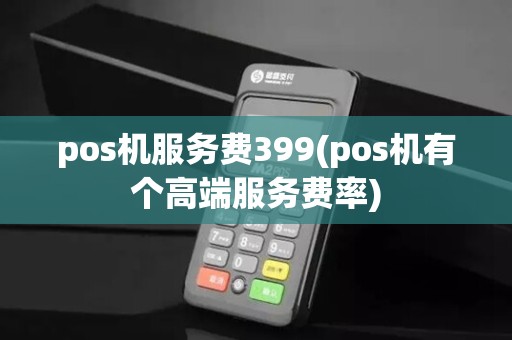 pos机服务费399(pos机有个高端服务费率)