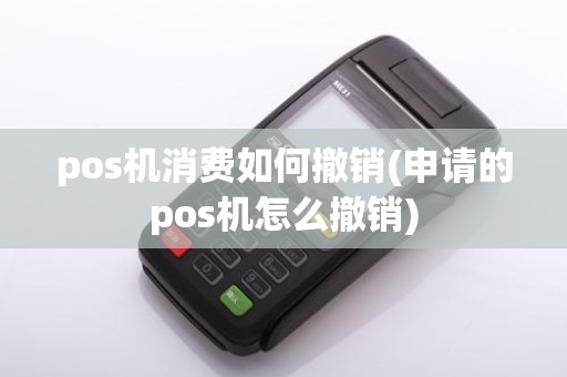 pos机消费如何撤销(申请的pos机怎么撤销)