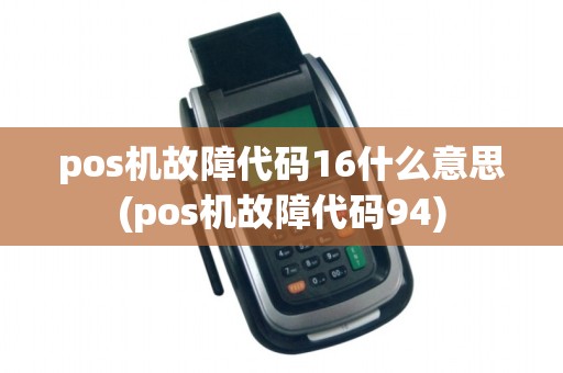 pos机故障代码16什么意思(pos机故障代码94)