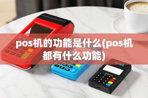 pos机的功能是什么(pos机都有什么功能)