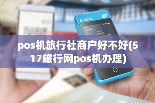 pos机旅行社商户好不好(517旅行网pos机办理)