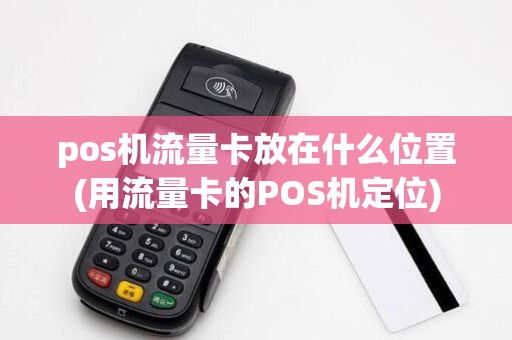 pos机流量卡放在什么位置(用流量卡的POS机定位)
