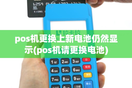 pos机更换上新电池仍然显示(pos机请更换电池)