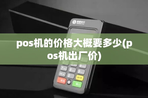 pos机的价格大概要多少(pos机出厂价)