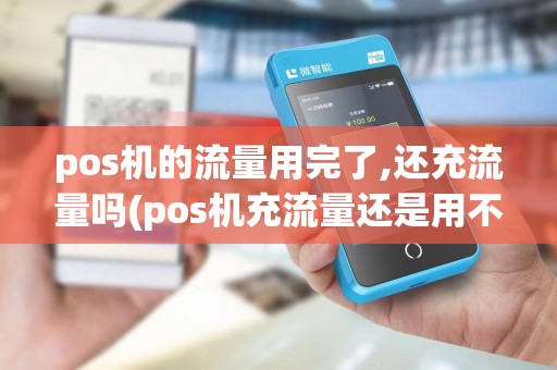 pos机的流量用完了,还充流量吗(pos机充流量还是用不了)