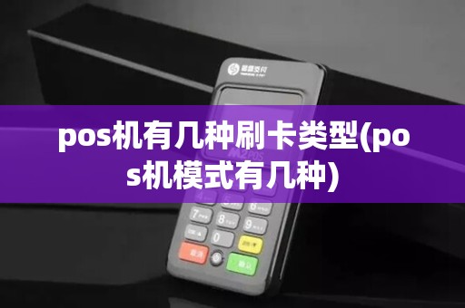 pos机有几种刷卡类型(pos机模式有几种)