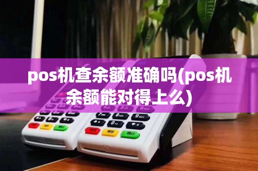 pos机查余额准确吗(pos机余额能对得上么)