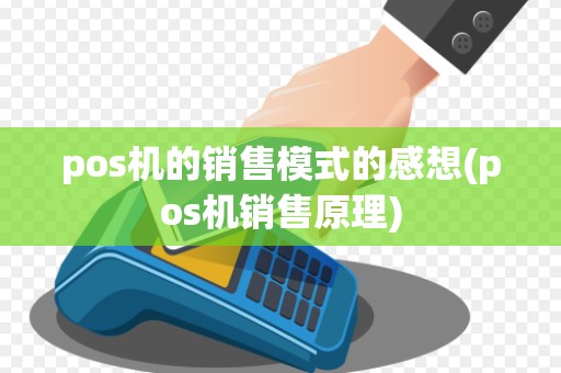 pos机的销售模式的感想(pos机销售原理)