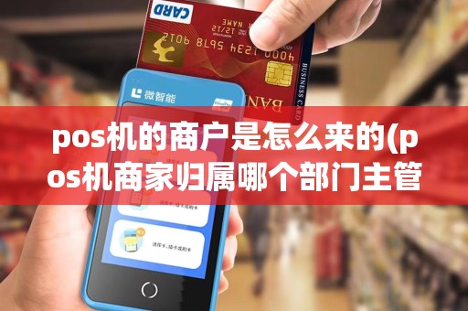 pos机的商户是怎么来的(pos机商家归属哪个部门主管)