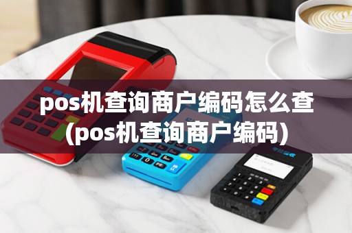 pos机查询商户编码怎么查(pos机查询商户编码)
