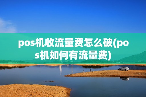 pos机收流量费怎么破(pos机如何有流量费)
