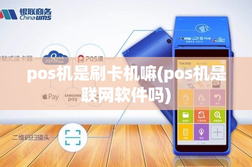 pos机是刷卡机嘛(pos机是联网软件吗)
