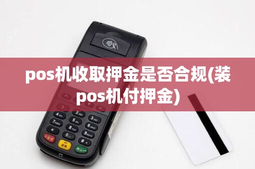 pos机收取押金是否合规(装pos机付押金)