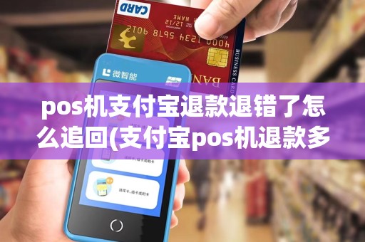 pos机支付宝退款退错了怎么追回(支付宝pos机退款多久)
