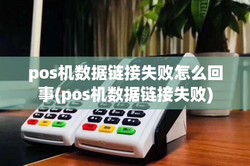 pos机数据链接失败怎么回事(pos机数据链接失败)