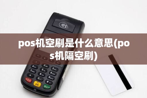 pos机空刷是什么意思(pos机隔空刷)