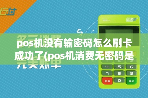 pos机没有输密码怎么刷卡成功了(pos机消费无密码是什么)